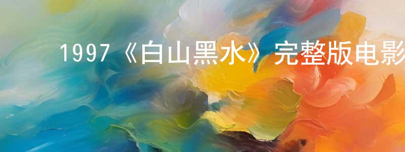 ﻿陈一康发布﻿1997《白山黑水》完整版电影/在线观看/百度云-美剧天堂